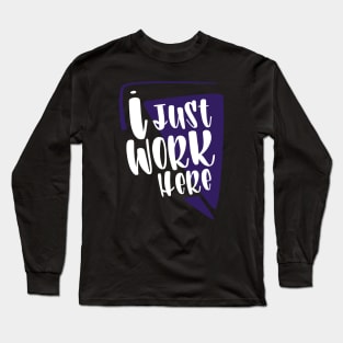 I Just Work Here Long Sleeve T-Shirt